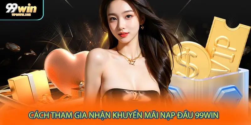 Cách tham gia nhận khuyến mãi nạp đầu 99WIN 